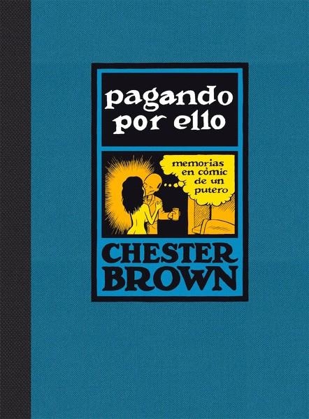 PAGANDO POR ELLO, MEMORIAS EN COMIC DE UN PUTERO | 9788416400553 | CHESTER BROWN | Universal Cómics