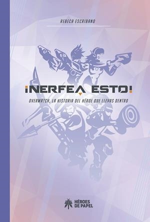 ¡NERFEA ESTO! OVERWATCH, LA HISTORIA DEL HEROE QUE LLEVAS DENTRO | 9788417649005 | REBECA ESCRIBANO | Universal Cómics