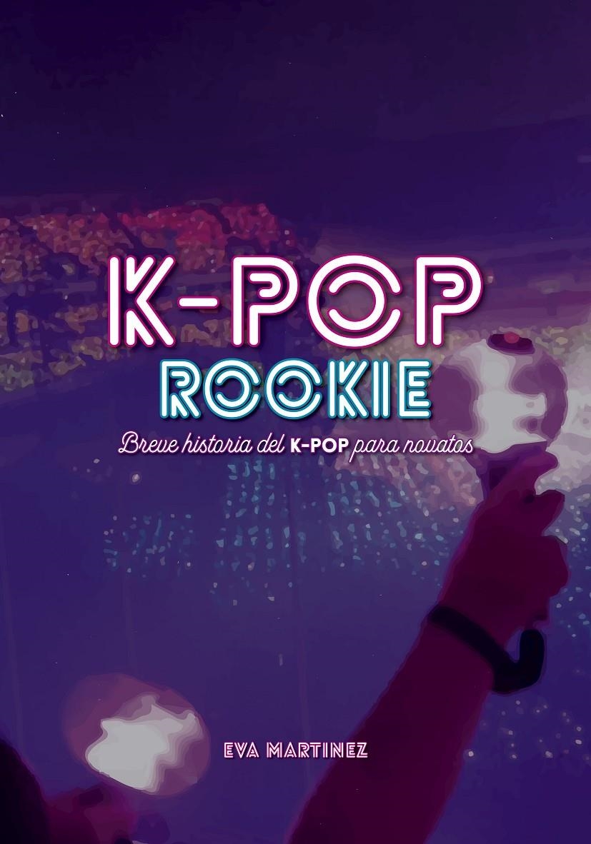 K-POP ROOKIE, BREVE HISTORIA DEL K-POP PARA NOVATOS | 9788418898037 | EVA MARTÍNEZ RAMÍREZ | Universal Cómics