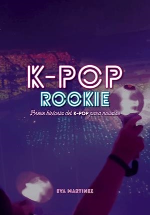 K-POP ROOKIE, BREVE HISTORIA DEL K-POP PARA NOVATOS | 9788418898037 | EVA MARTÍNEZ RAMÍREZ | Universal Cómics
