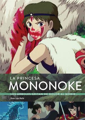 LA PRINCESA MONONOKE, LOS ÁRBOLES GRITAN DE DOLOR AL MORIR NUEVA EDICIÓN | 9788418320774 | ÁLVARO LOPEZ MARTÍN - MARTA GARCÍA VILLAR