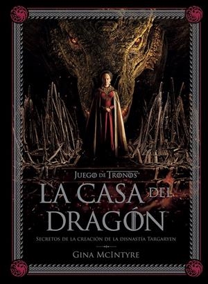 JUEGO DE TRONOS LA CASA DEL DRAGÓN, SECRETOS DE LA CREACIÓN DE LA DINASTÍA TARGARYEN | 9788467964004 | GINA MCINTYRE | Universal Cómics