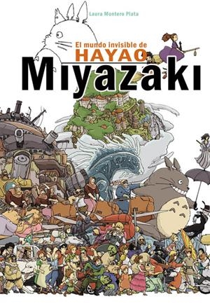 EL MUNDO INVISIBLE DE HAYAO MIYAZAKI 6ª EDICIÓN | 9788415296607 | LAURA MONTERO PLATA | Universal Cómics