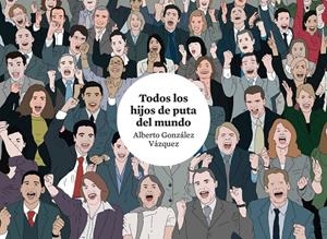 TODOS LOS HIJOS DE PUTA DEL MUNDO | 9788416251681 | ALBERTO GONZALEZ VAZQUEZ | Universal Cómics